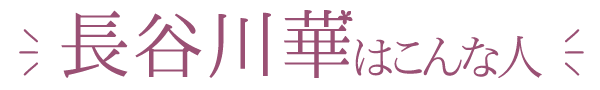 私長谷川華はこんな人